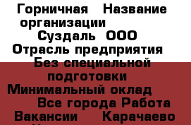 Горничная › Название организации ­ Heliopark Суздаль, ООО › Отрасль предприятия ­ Без специальной подготовки › Минимальный оклад ­ 12 000 - Все города Работа » Вакансии   . Карачаево-Черкесская респ.